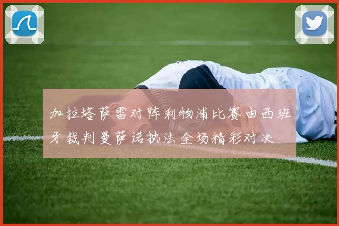 加拉塔萨雷对阵利物浦比赛由西班牙裁判曼萨诺执法全场精彩对决