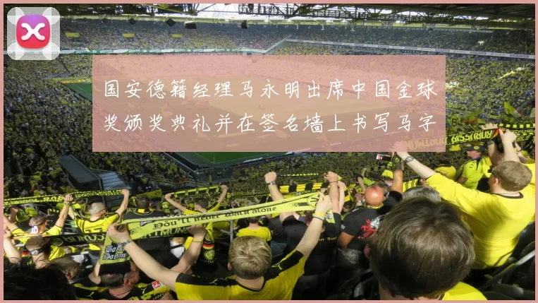 国安德籍经理马永明出席中国金球奖颁奖典礼并在签名墙上书写马字展现独特风采