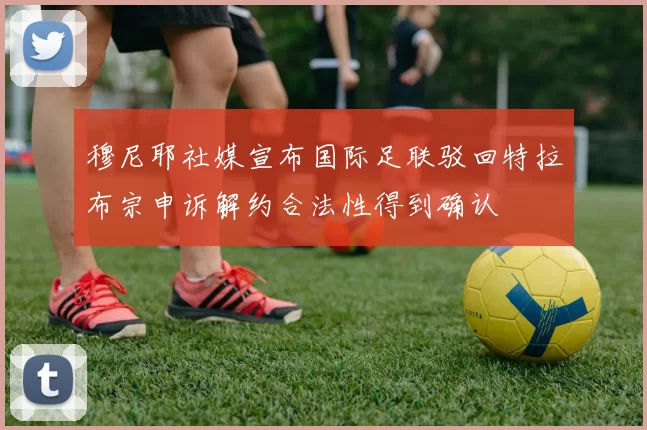 穆尼耶社媒宣布国际足联驳回特拉布宗申诉解约合法性得到确认