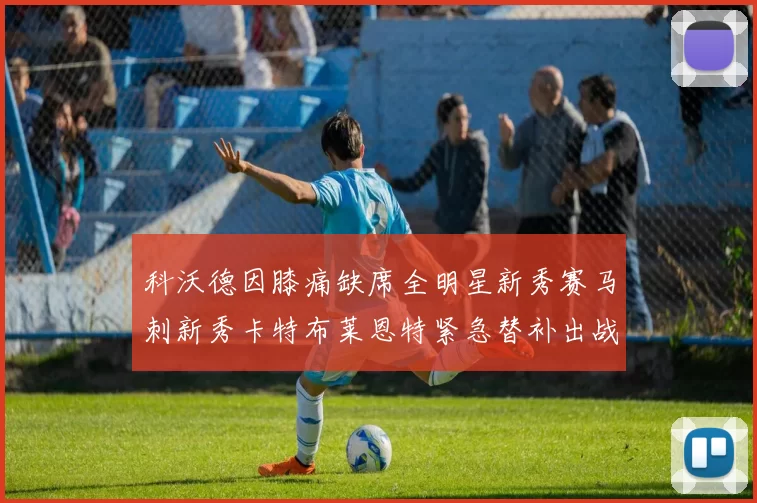 科沃德因膝痛缺席全明星新秀赛马刺新秀卡特布莱恩特紧急替补出战