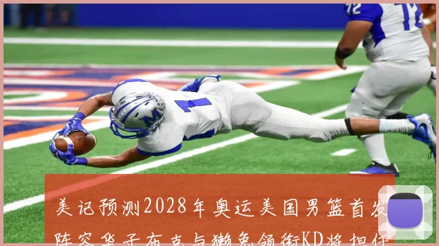 美记预测2028年奥运美国男篮首发阵容华子布克与獭兔领衔KD将担任替补