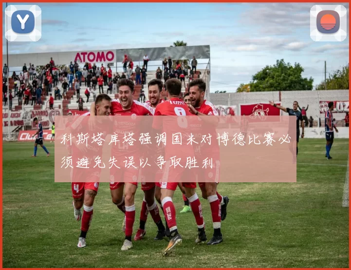 科斯塔库塔强调国米对博德比赛必须避免失误以争取胜利