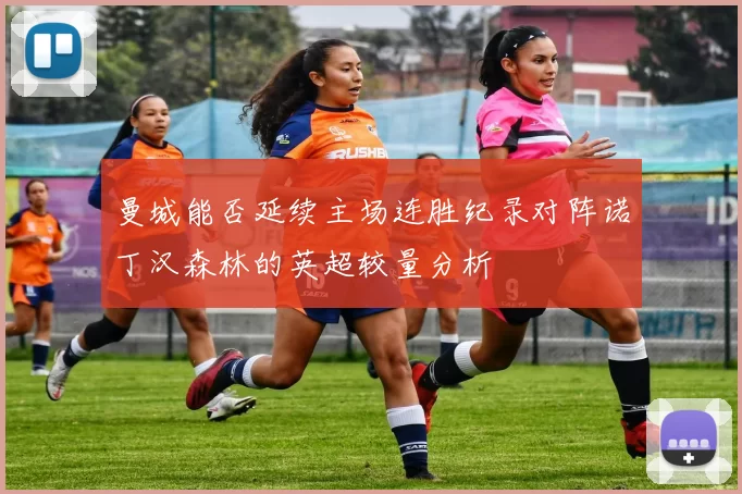 曼城能否延续主场连胜纪录对阵诺丁汉森林的英超较量分析